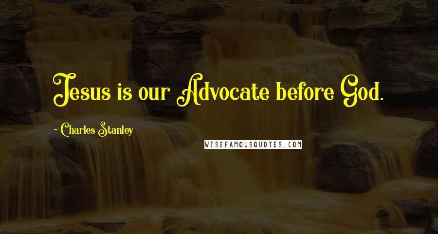 Charles Stanley Quotes: Jesus is our Advocate before God.