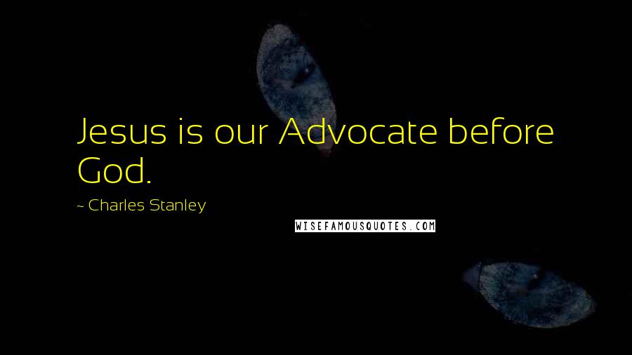 Charles Stanley Quotes: Jesus is our Advocate before God.