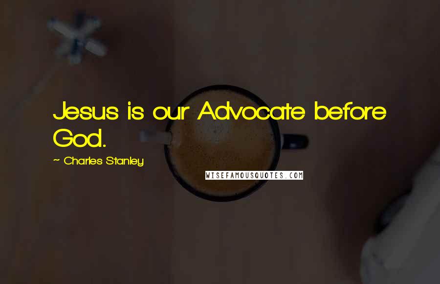 Charles Stanley Quotes: Jesus is our Advocate before God.