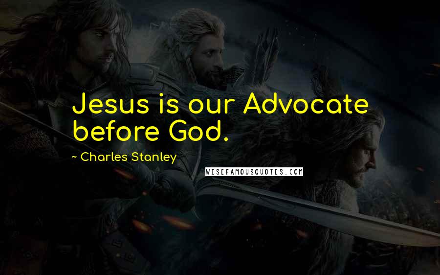 Charles Stanley Quotes: Jesus is our Advocate before God.