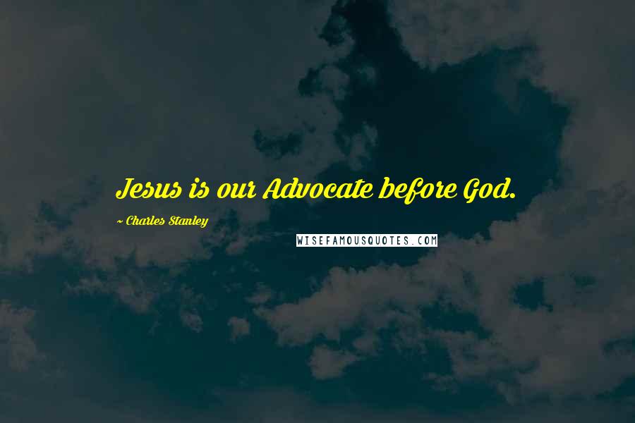 Charles Stanley Quotes: Jesus is our Advocate before God.