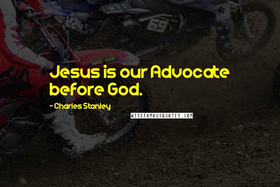 Charles Stanley Quotes: Jesus is our Advocate before God.