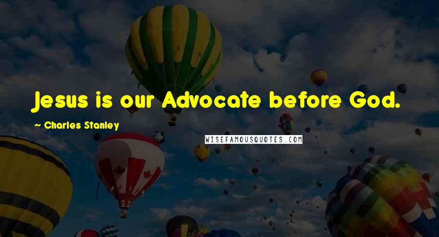 Charles Stanley Quotes: Jesus is our Advocate before God.