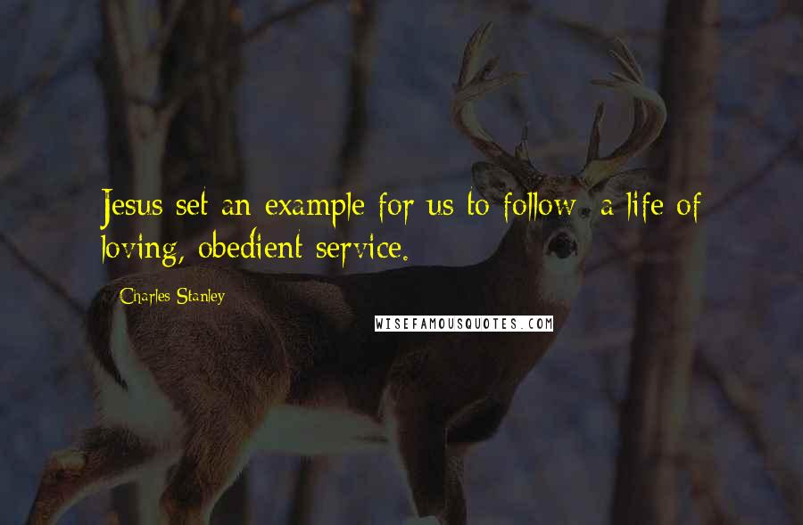 Charles Stanley Quotes: Jesus set an example for us to follow: a life of loving, obedient service.