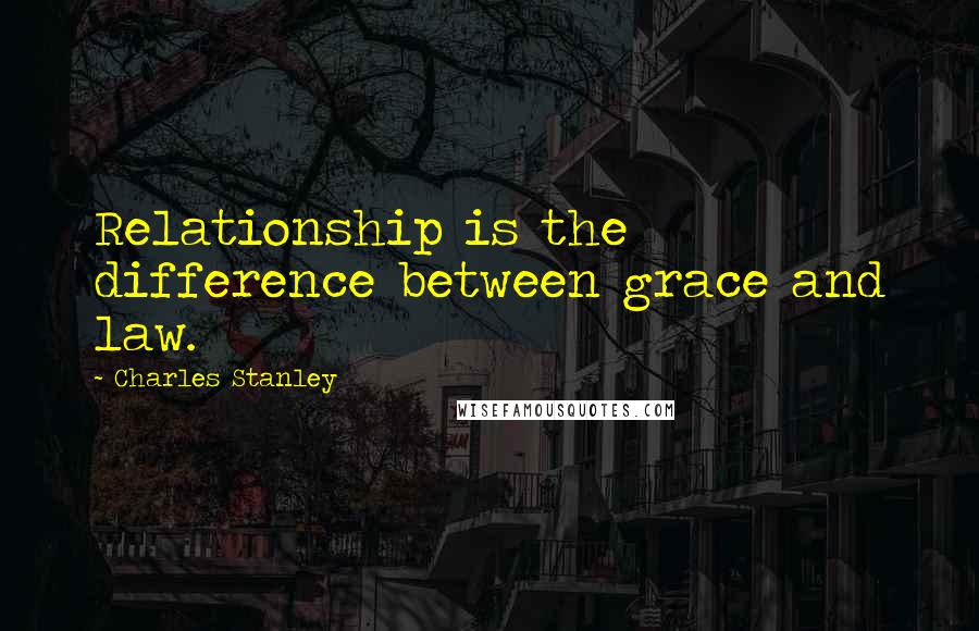 Charles Stanley Quotes: Relationship is the difference between grace and law.