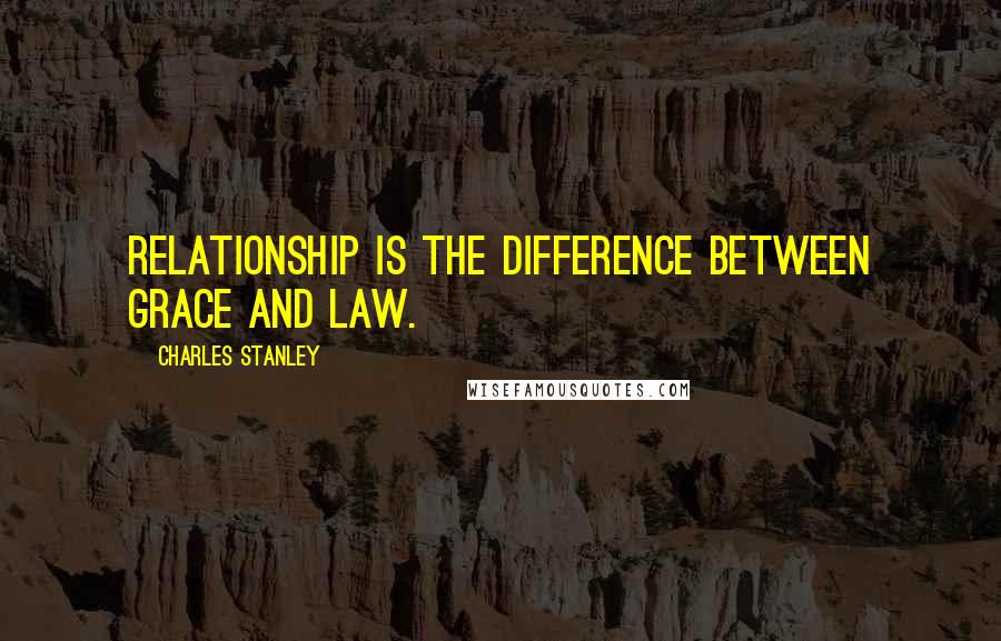 Charles Stanley Quotes: Relationship is the difference between grace and law.