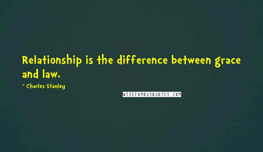 Charles Stanley Quotes: Relationship is the difference between grace and law.