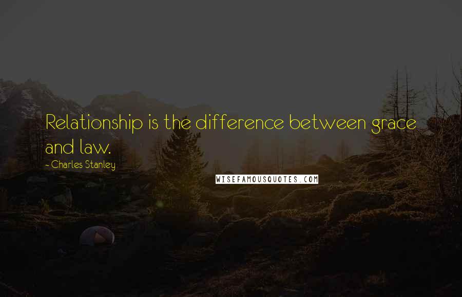 Charles Stanley Quotes: Relationship is the difference between grace and law.