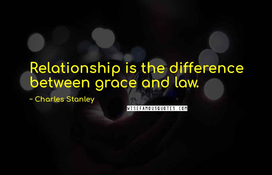 Charles Stanley Quotes: Relationship is the difference between grace and law.