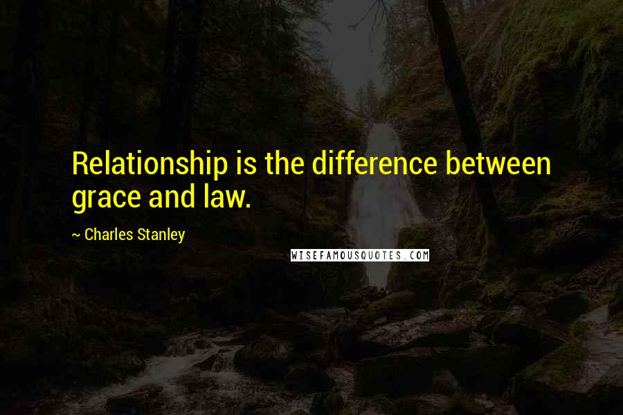 Charles Stanley Quotes: Relationship is the difference between grace and law.