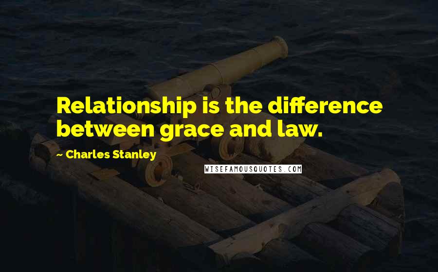 Charles Stanley Quotes: Relationship is the difference between grace and law.