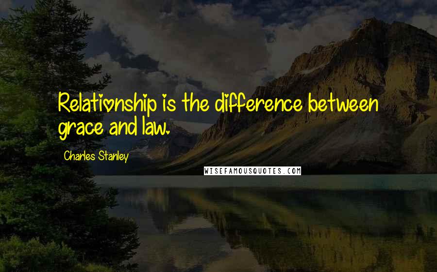 Charles Stanley Quotes: Relationship is the difference between grace and law.