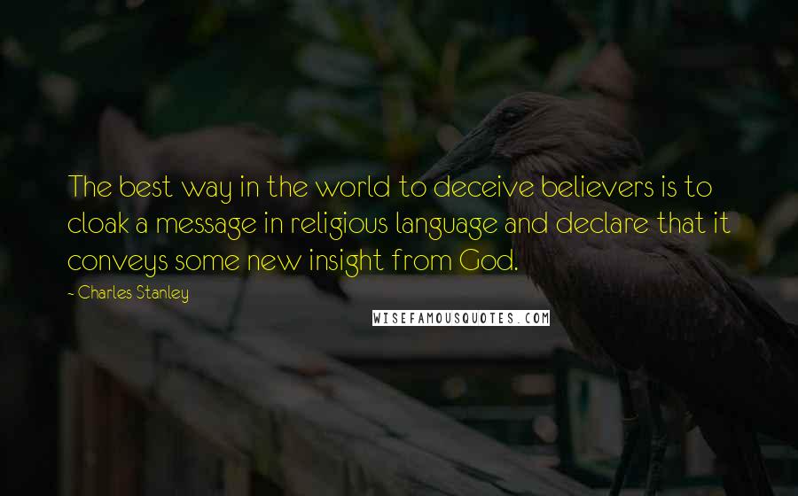 Charles Stanley Quotes: The best way in the world to deceive believers is to cloak a message in religious language and declare that it conveys some new insight from God.