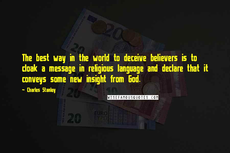 Charles Stanley Quotes: The best way in the world to deceive believers is to cloak a message in religious language and declare that it conveys some new insight from God.