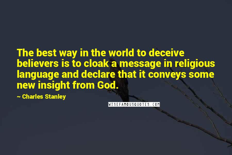 Charles Stanley Quotes: The best way in the world to deceive believers is to cloak a message in religious language and declare that it conveys some new insight from God.