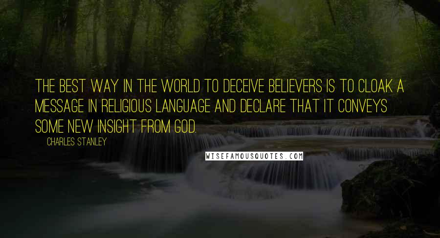 Charles Stanley Quotes: The best way in the world to deceive believers is to cloak a message in religious language and declare that it conveys some new insight from God.