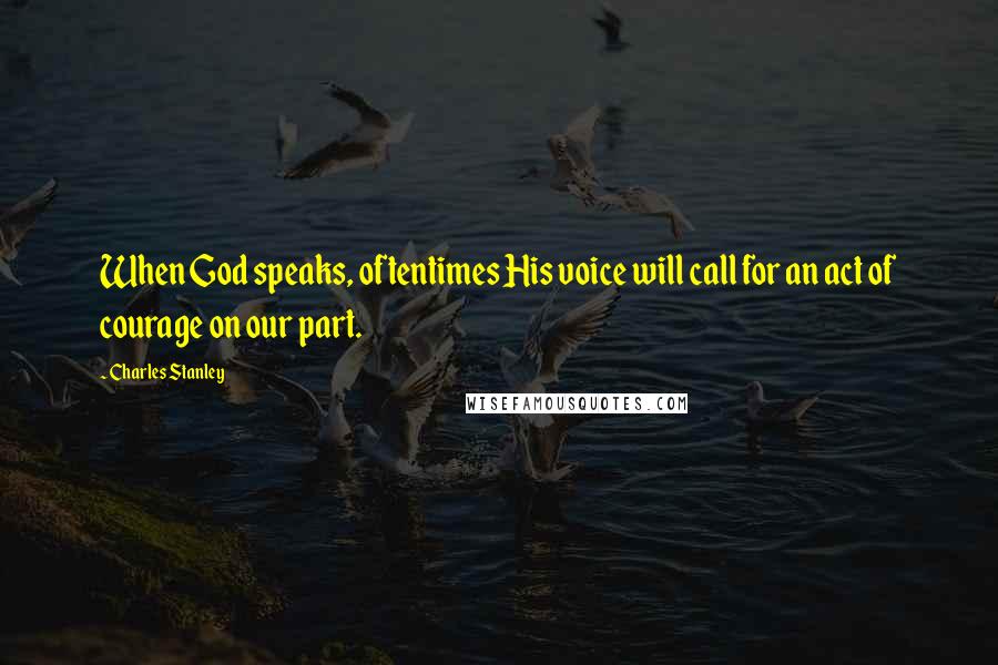 Charles Stanley Quotes: When God speaks, oftentimes His voice will call for an act of courage on our part.