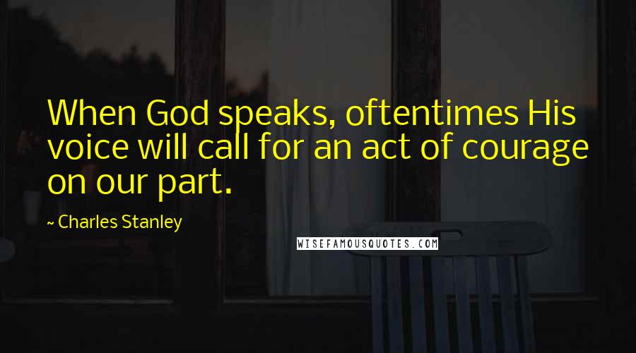 Charles Stanley Quotes: When God speaks, oftentimes His voice will call for an act of courage on our part.