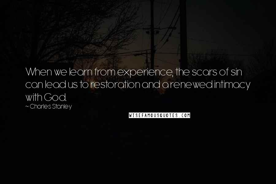 Charles Stanley Quotes: When we learn from experience, the scars of sin can lead us to restoration and a renewed intimacy with God.