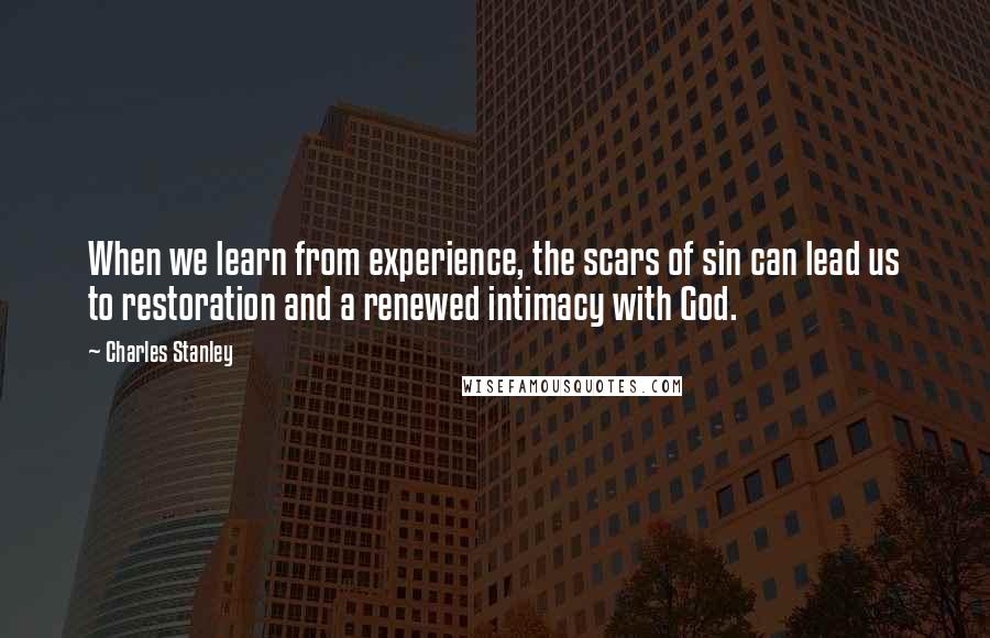 Charles Stanley Quotes: When we learn from experience, the scars of sin can lead us to restoration and a renewed intimacy with God.