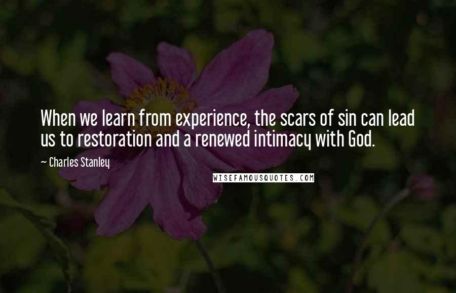 Charles Stanley Quotes: When we learn from experience, the scars of sin can lead us to restoration and a renewed intimacy with God.