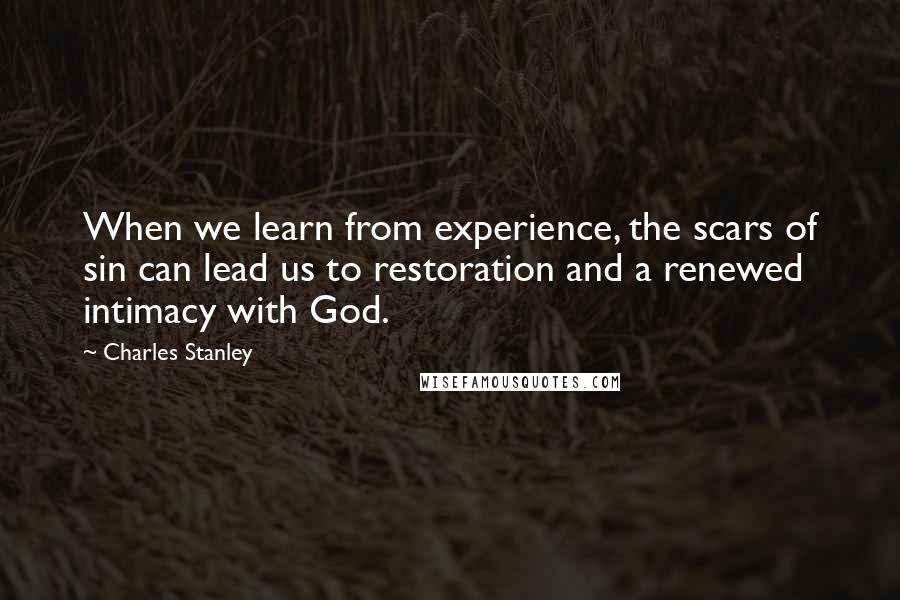 Charles Stanley Quotes: When we learn from experience, the scars of sin can lead us to restoration and a renewed intimacy with God.