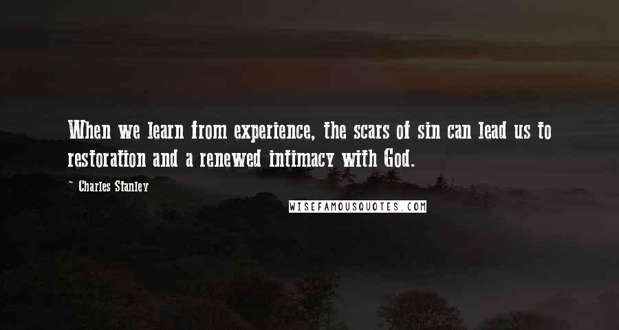 Charles Stanley Quotes: When we learn from experience, the scars of sin can lead us to restoration and a renewed intimacy with God.