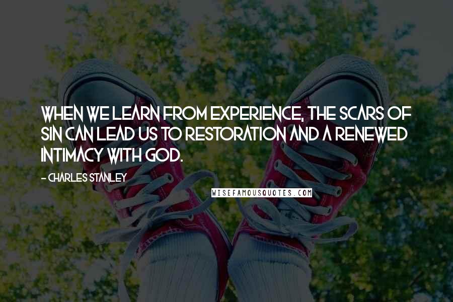 Charles Stanley Quotes: When we learn from experience, the scars of sin can lead us to restoration and a renewed intimacy with God.