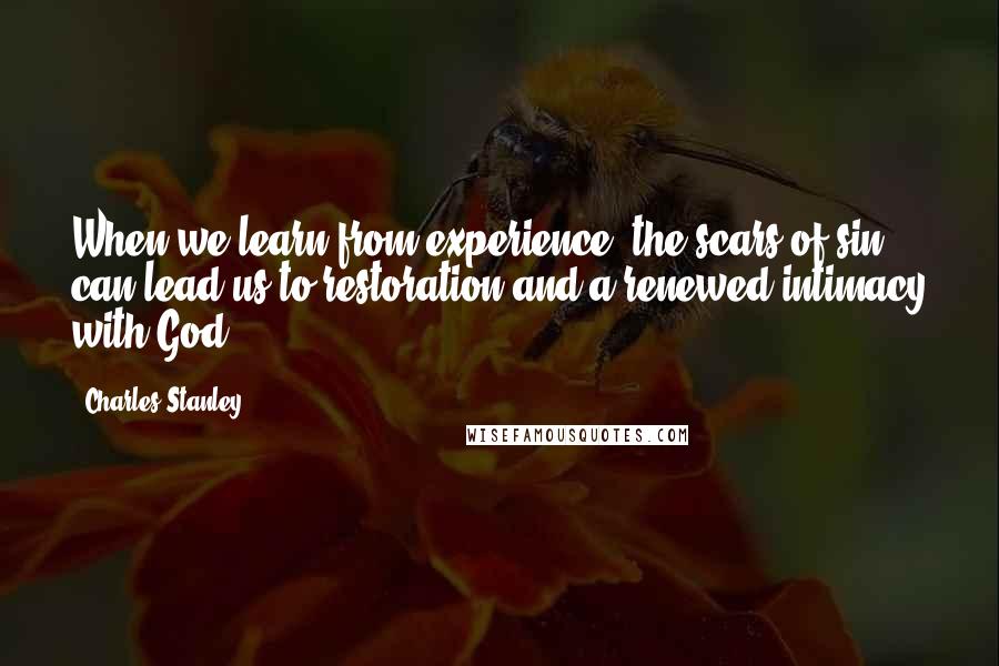 Charles Stanley Quotes: When we learn from experience, the scars of sin can lead us to restoration and a renewed intimacy with God.