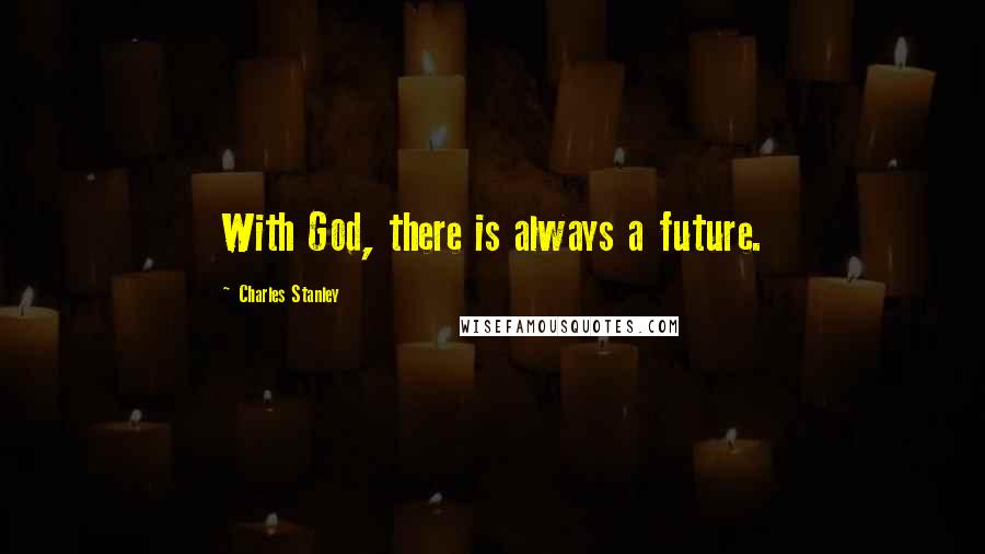 Charles Stanley Quotes: With God, there is always a future.