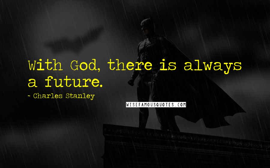 Charles Stanley Quotes: With God, there is always a future.