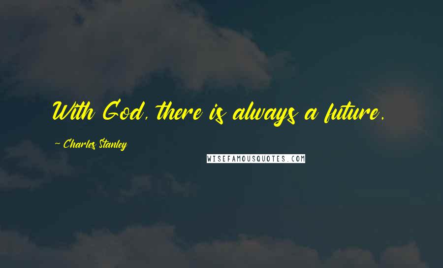 Charles Stanley Quotes: With God, there is always a future.