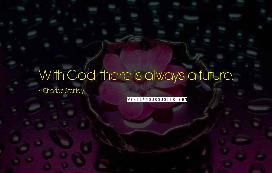 Charles Stanley Quotes: With God, there is always a future.