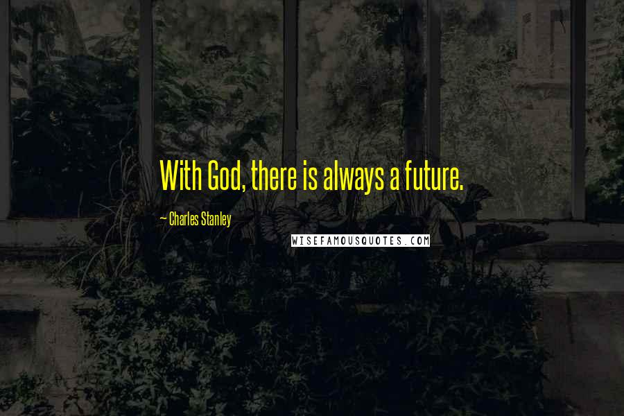 Charles Stanley Quotes: With God, there is always a future.