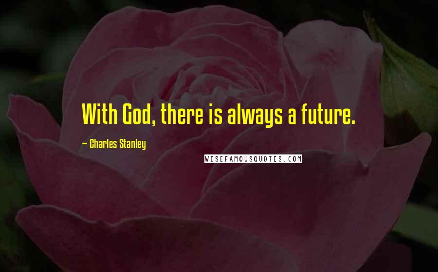 Charles Stanley Quotes: With God, there is always a future.