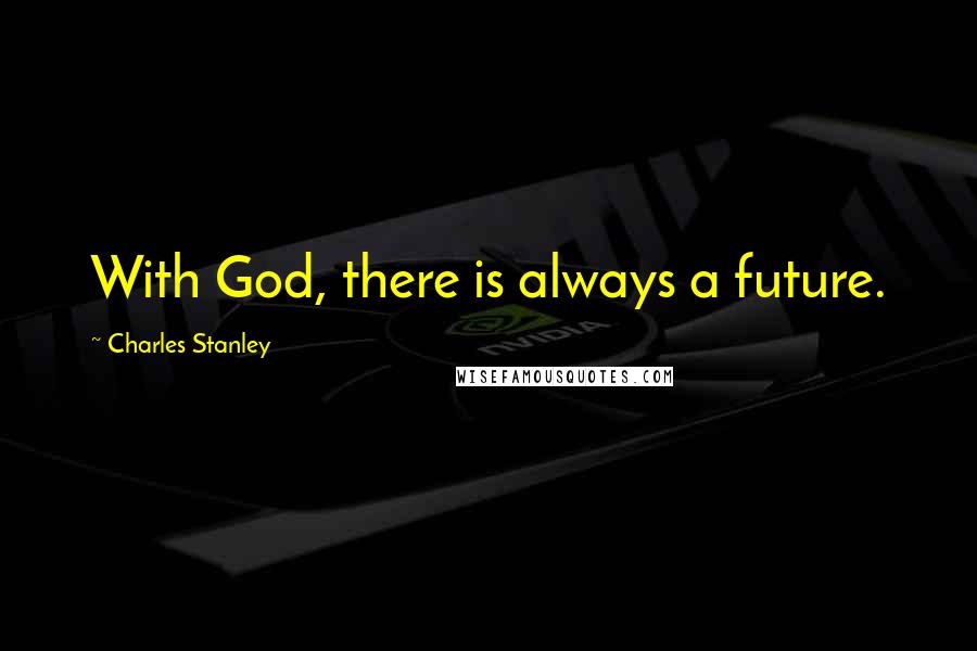 Charles Stanley Quotes: With God, there is always a future.