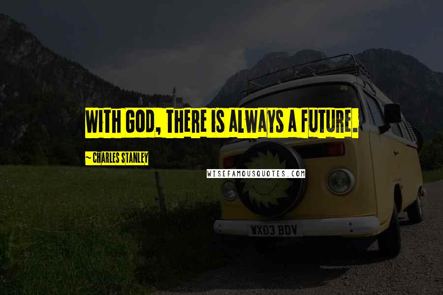 Charles Stanley Quotes: With God, there is always a future.