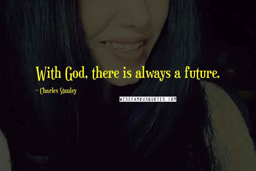 Charles Stanley Quotes: With God, there is always a future.