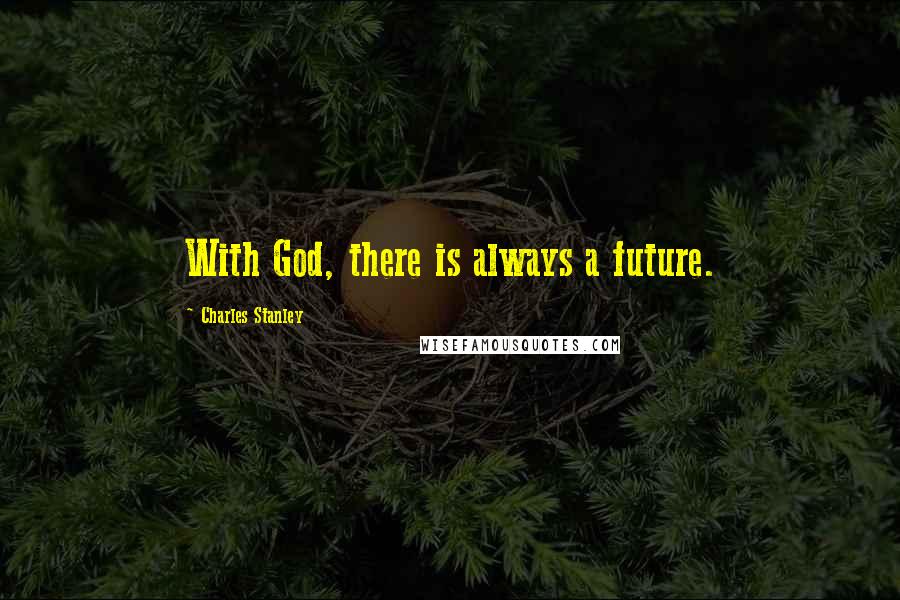 Charles Stanley Quotes: With God, there is always a future.