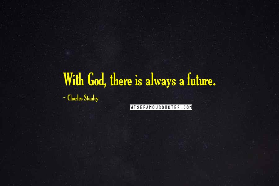 Charles Stanley Quotes: With God, there is always a future.