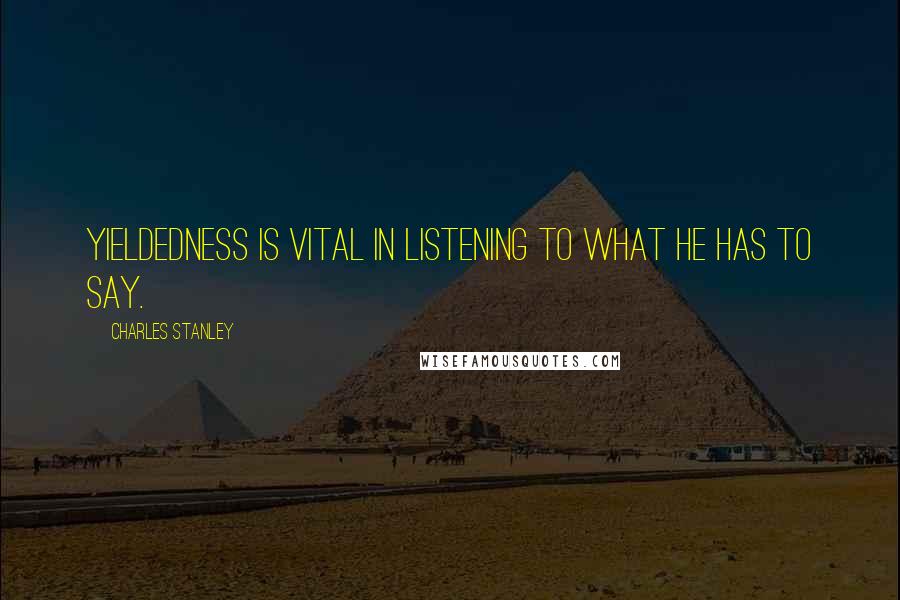 Charles Stanley Quotes: Yieldedness is vital in listening to what He has to say.