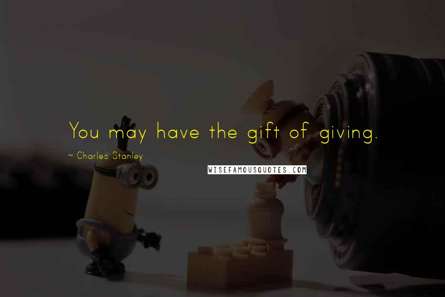 Charles Stanley Quotes: You may have the gift of giving.