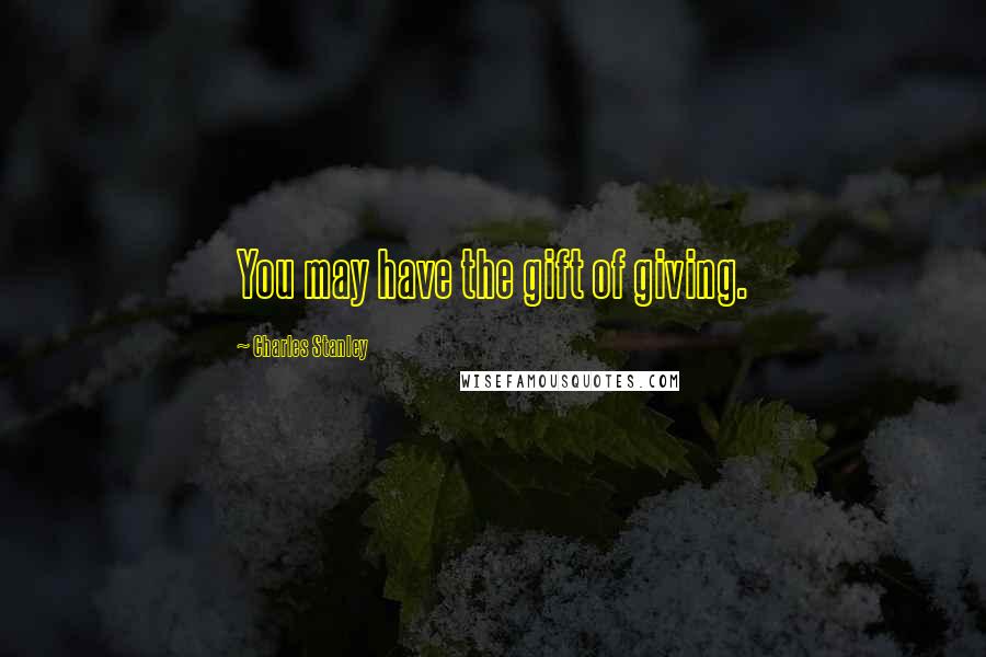 Charles Stanley Quotes: You may have the gift of giving.