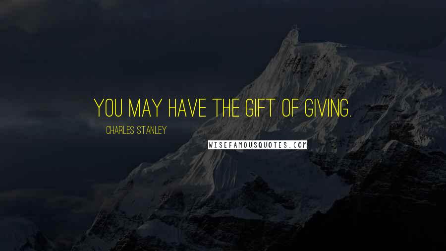 Charles Stanley Quotes: You may have the gift of giving.