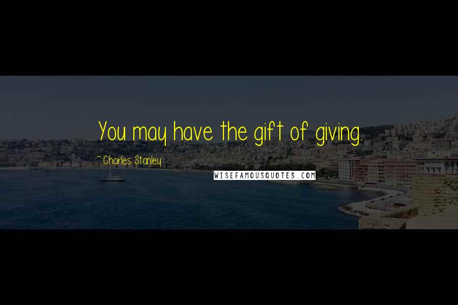 Charles Stanley Quotes: You may have the gift of giving.