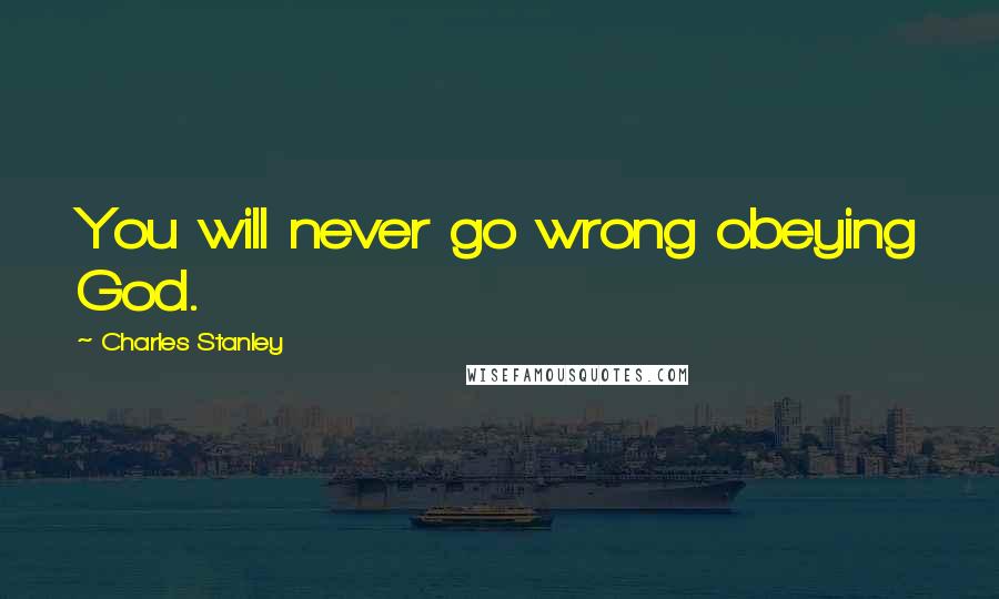 Charles Stanley Quotes: You will never go wrong obeying God.