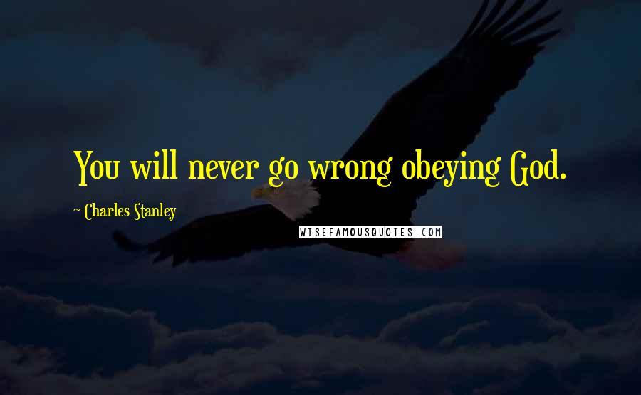 Charles Stanley Quotes: You will never go wrong obeying God.