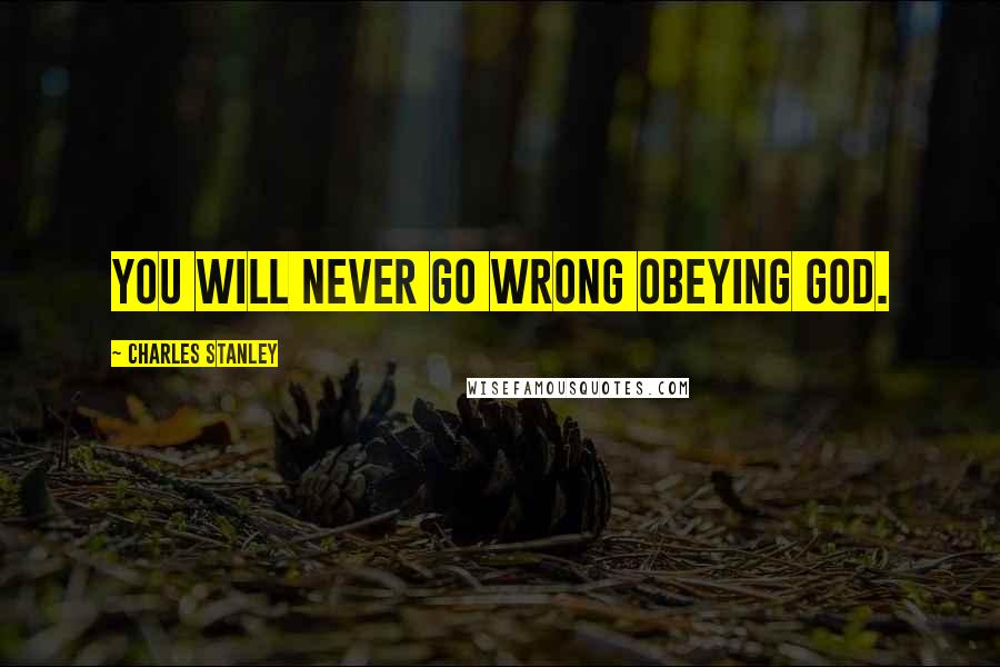 Charles Stanley Quotes: You will never go wrong obeying God.