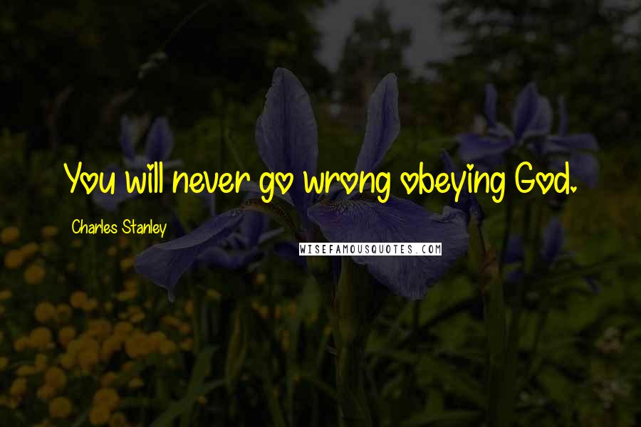 Charles Stanley Quotes: You will never go wrong obeying God.