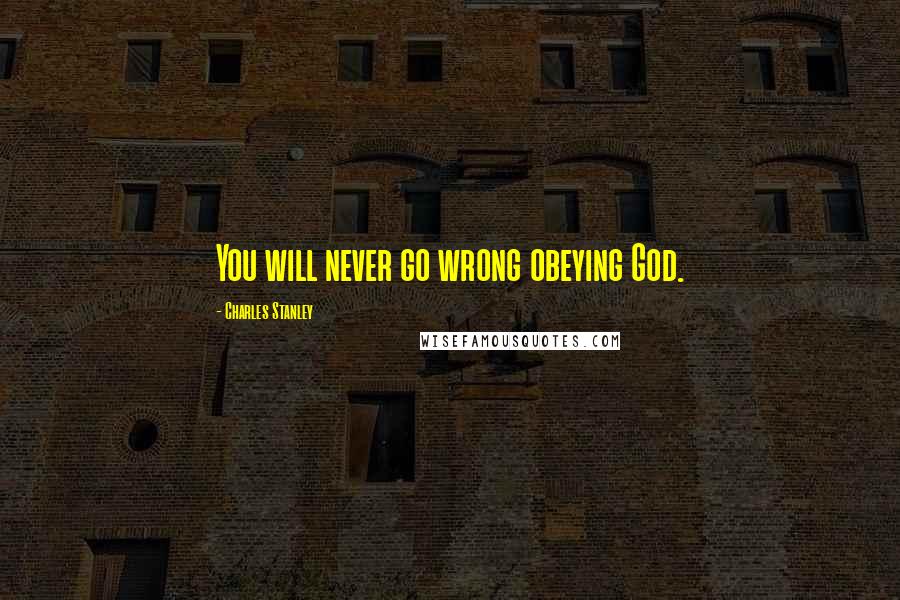 Charles Stanley Quotes: You will never go wrong obeying God.